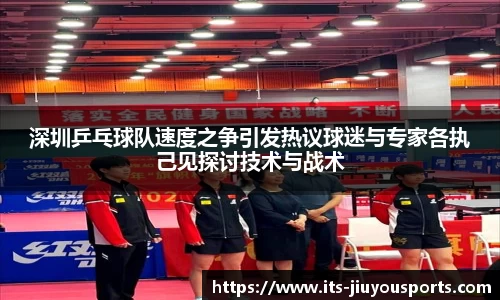 深圳乒乓球队速度之争引发热议球迷与专家各执己见探讨技术与战术