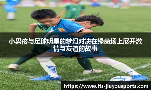 小男孩与足球明星的梦幻对决在绿茵场上展开激情与友谊的故事